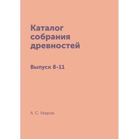 

Каталог собрания древностей. Выпуск 8- 11. А. С. Уваров