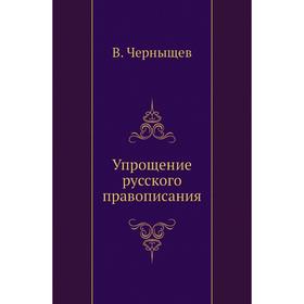 

Упрощение русского правописания. В. Черныщев