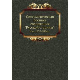 

Систематическая роспись содержания Русской старины. Издание 1870- 1884годов