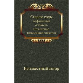 

Старые годы Алфавитный указатель. Оглавление. Главнейшие опечатки