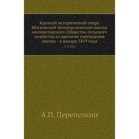 

Краткий исторический очерк Московской Земледельческой школы императорского Общества сельского хозяйства со времени учреждения школы - 4 января 1819 го