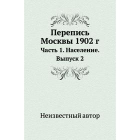 

Перепись Москвы 1902 год Часть 1. Население. Выпуск 2