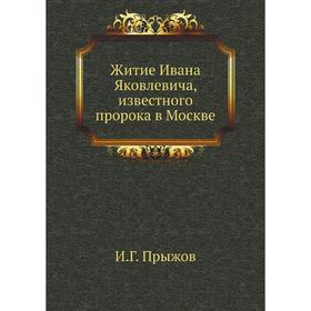 

Житие Ивана Яковлевича, известного пророка в Москве. И. Г. Прыжов