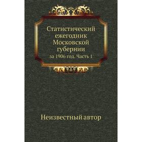 

Статистический ежегодник Московской губернииза 1906 год Часть 1