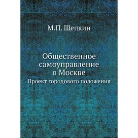 

Общественное самоуправление в МосквеПроект городового положения. М. П. Щепкин
