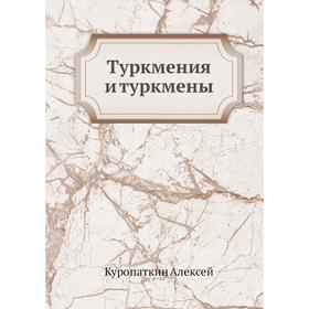 

Туркмения и туркмены. А. Куропаткин