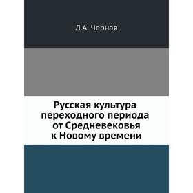 

Русская культура переходного периода от Средневековья к Новому времени. Л. А. Черная