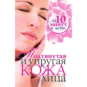 

Подтянутая и упругая кожа лица за 10 минут в день. Е. А. Бойко
