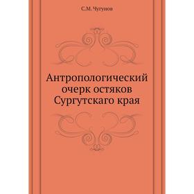 

Антропологический очерк остяков Сургутскаго края. С. М. Чугунов