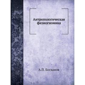 

Антропологическая физиогномика. А. П. Богданов