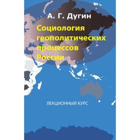 

Социология геополитических процессов России. А. Дугин
