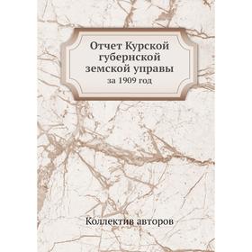 

Отчет Курской губернской земской управыза 1909 год. Коллектив авторов