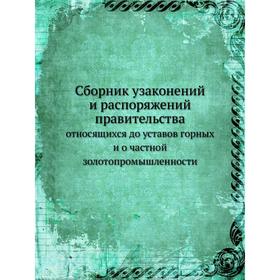 

Сборник узаконений и распоряжений правительстваотносящихся до уставов горных и о частной золотопромышленности