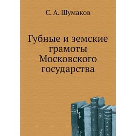 

Губные и земские грамоты Московского государства. С. А. Шумаков