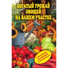 

Богатый урожай овощей на вашем участке. В помощь любимым огородникам! С. О. Чебаева