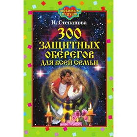 

300 защитных оберегов для всей семьи. Татьяна Юрьевна Степанова