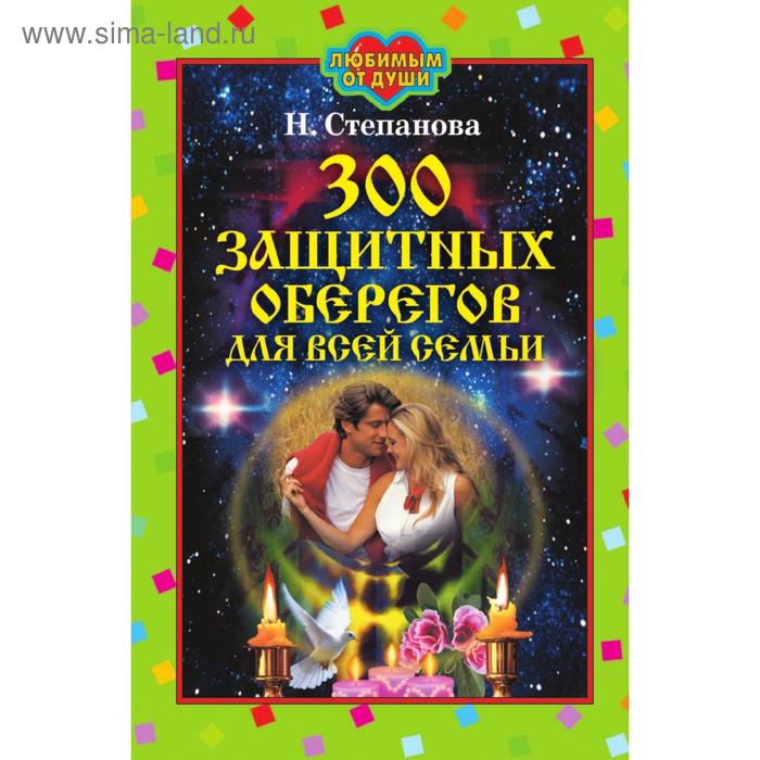 300 защитных оберегов для всей семьи. Татьяна Юрьевна Степанова