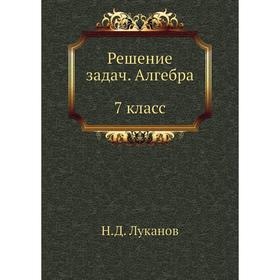 

Решение задач. Алгебра. 7 класс. Н. Д. Луканов