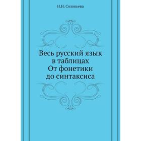 

Весь русский язык в таблицах. От фонетики до синтаксиса. Н. Н. Соловьёва