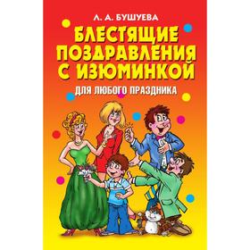 

Блестящие поздравления с изюминкой для любого праздника. Л. А. Бушуева