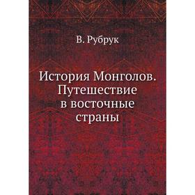 

История Монголов. Путешествие в восточные страны. В. Рубрук