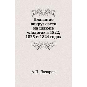 

Плавание вокруг света на шлюпе «Ладога» в 1822, 1823 и 1824 годах. А. П. Лазарев