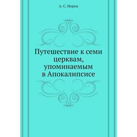 

Путешествие к семи церквам, упоминаемым в Апокалипсисе. А. С. Норов