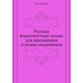 

Русская вероятностная логика для школьников и умных академиков. В. И. Лобанов
