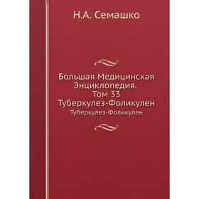 

Большая Медицинская Энциклопедия. Том 33 Туберкулез-Фоликулен. Н. А. Семашко