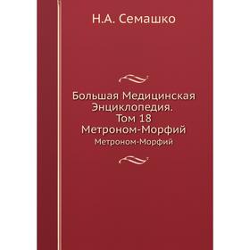 

Большая Медицинская Энциклопедия. Том 18 Метроном-Морфий. Н. А. Семашко