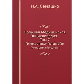 

Большая Медицинская Энциклопедия. Том 7 Гимнастика-Готштейн. Н. А. Семашко
