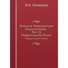 

Большая Медицинская Энциклопедия. Том 26 Подвысоцкий-Почки. Н. А. Семашко