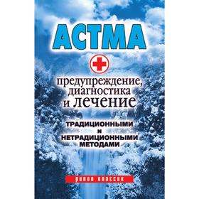 

Астма: Предупреждение, диагностика и лечение традиционными и нетрадиционными методами. А. В. Нестерова