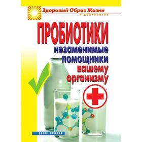 

Пробиотики. Незаменимые помощники вашему организму. С. О. Чебаева