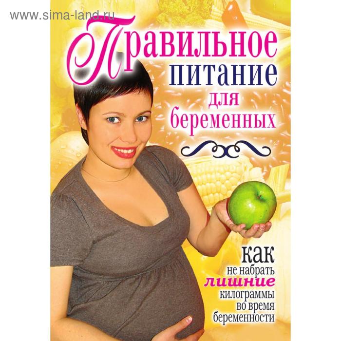 Правильное питание для беременных. Как не набрать лишние килограммы во время беременности. К. А. Кулагина
