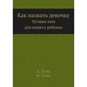 

Как назвать девочку. Лучшее имя для вашего ребенка. Д. Зима, Н. Зима