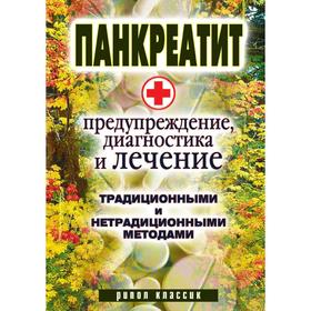 

Панкреатит - предупреждение, диагностика и лечение традиционными и нетрадиционными методами. К. А. Кулагина