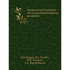 

Человеческий капитал для социогуманитарного развития. В. В. Бушуев, В. С. Голубев, Ю Год Селюков, А. А. Коробейников