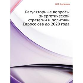 

Регуляторные вопросы энергетической стратегии и политики Евросоюза до 2020 года. В. П. Сорокин