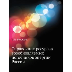 

Справочник ресурсов возобновляемых источников энергии России. П. П. Безруких