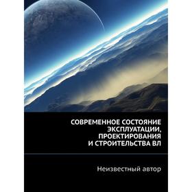 

СОВРЕМЕННОЕ СОСТОЯНИЕ ЭКСПЛУАТАЦИИ, ПРОЕКТИРОВАНИЯ И СТРОИТЕЛЬСТВА ВЛ