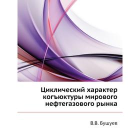 

Циклический характер когъюктуры мирового нефтегазового рынка. В. В. Бушуев