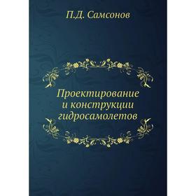 

Проектирование и конструкции гидросамолетов. П. Д. Самсонов