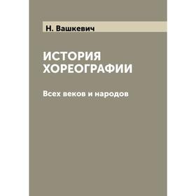 

История хореографии Всех веков и народов. С иллюстрациями. Выпуск 1-й. Н. Н. Вашкевич