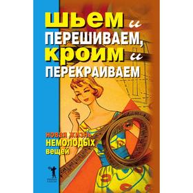 

Шьем и перешиваем, кроим и перекраиваем. Новая жизнь немолодых вещей. Д. В. Нестерова