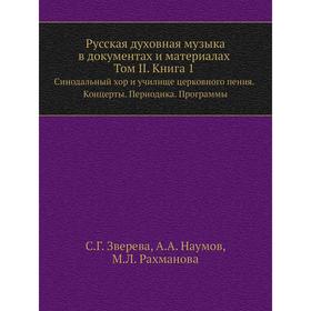

Русская духовная музыка в документах и материалах. Том 2. Книга 1. Синодальный хор и училище церковного пения. Концерты. Периодика. Программы. С. Г. З