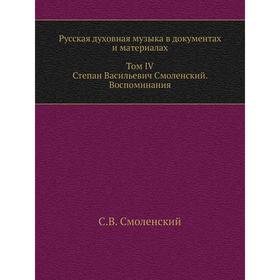 

Русская духовная музыка в документах и материалах. Том IV. Степан Васильевич Смоленский. Воспоминания. С. В. Смоленский