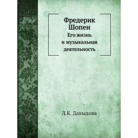 

Фредерик Шопен. Его жизнь и музыкальная деятельность. Л. К. Давыдова