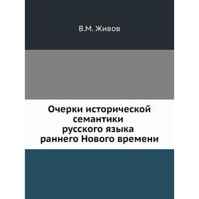 

Очерки исторической семантики русского языка раннего Нового времени. В. М. Живов