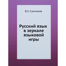 

Русский язык в зеркале языковой игры. В. З. Санников
